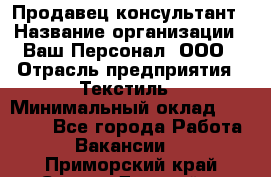 Продавец-консультант › Название организации ­ Ваш Персонал, ООО › Отрасль предприятия ­ Текстиль › Минимальный оклад ­ 38 000 - Все города Работа » Вакансии   . Приморский край,Спасск-Дальний г.